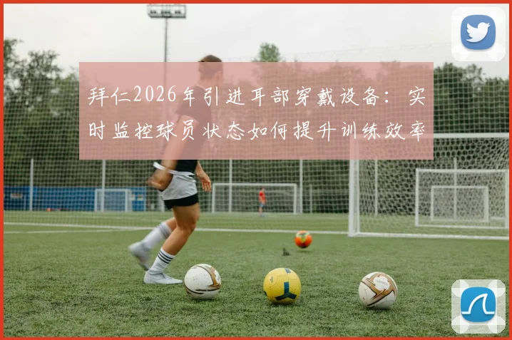 拜仁2026年引进耳部穿戴设备:实时监控球员状态如何提升训练效率与降低伤病风险