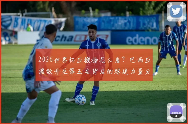 2026世界杯应援榜怎么看？巴西应援数升至第五名背后的球迷力量分析
