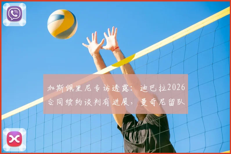 加斯佩里尼专访透露：迪巴拉2026合同续约谈判有进展，曼奇尼留队计划明确，解析罗马未来阵容关键点