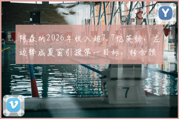 阿森纳2026年收入超7.7亿英镑,左边锋成夏窗引援第一目标,转会预算与潜在人选分析