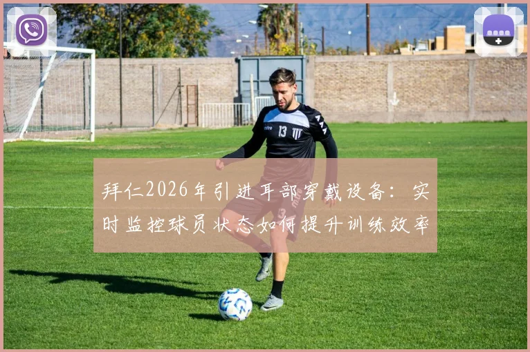 拜仁2026年引进耳部穿戴设备：实时监控球员状态如何提升训练效率与降低伤病风险