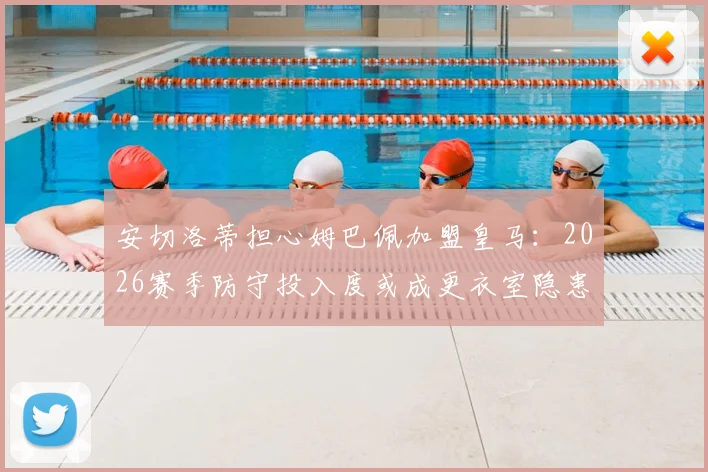 安切洛蒂担心姆巴佩加盟皇马：2026赛季防守投入度或成更衣室隐患，战术平衡如何维持？