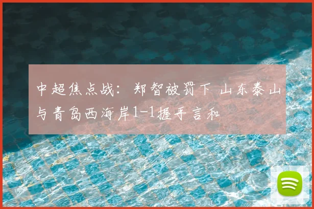 中超焦点战：郑智被罚下 山东泰山与青岛西海岸1-1握手言和