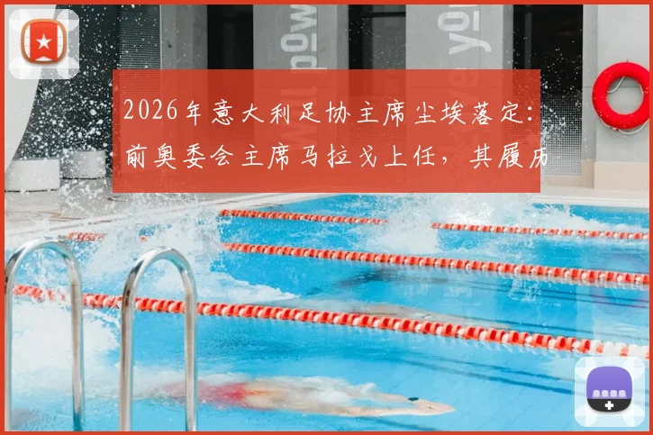 2026年意大利足协主席尘埃落定：前奥委会主席马拉戈上任，其履历与未来政策前瞻