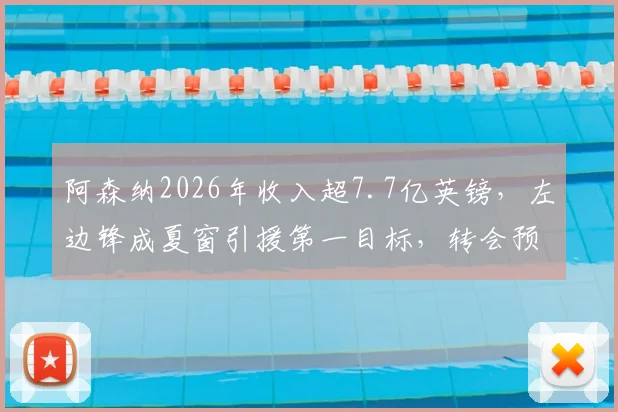 阿森纳2026年收入超7.7亿英镑，左边锋成夏窗引援第一目标，转会预算与潜在人选分析