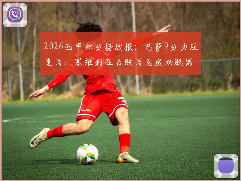 2026西甲积分榜战报：巴萨9分力压皇马，塞维利亚击败马竞成功脱离降级区