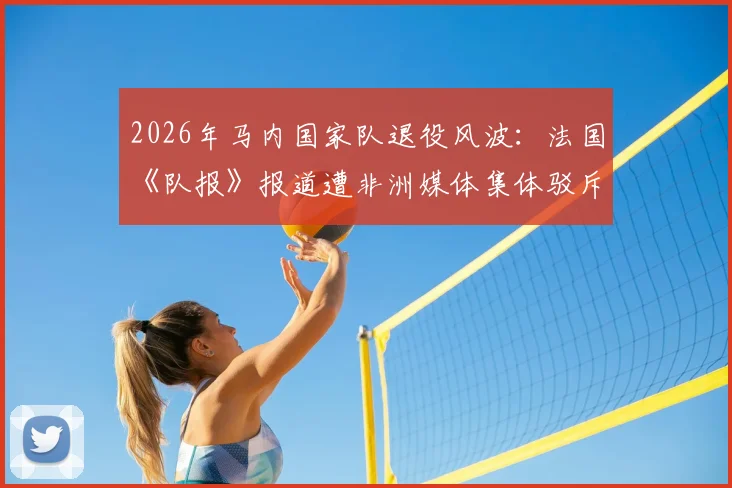 2026年马内国家队退役风波:法国《队报》报道遭非洲媒体集体驳斥,真相究竟如何?